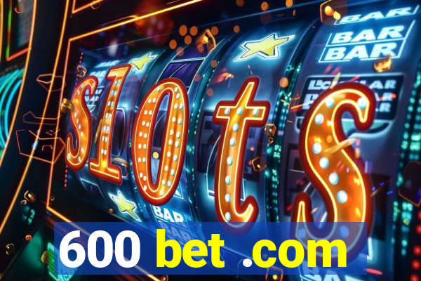 600 bet .com